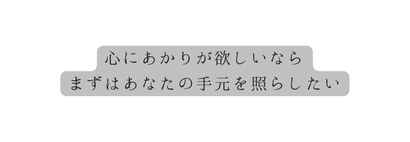 心にあかりが欲しいなら まずはあなたの手元を照らしたい